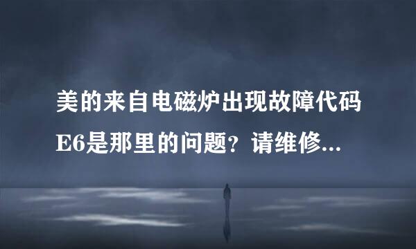 美的来自电磁炉出现故障代码E6是那里的问题？请维修高手赐教，非常感谢。