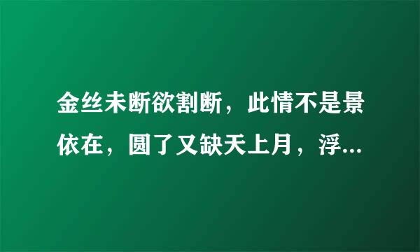 金丝未断欲割断，此情不是景依在，圆了又缺天上月，浮眼云烟视不见是什么生肖