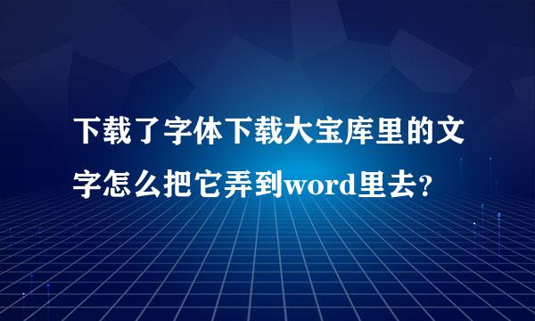 下载了字体下载大宝库里的文字怎么把它弄到word里去？