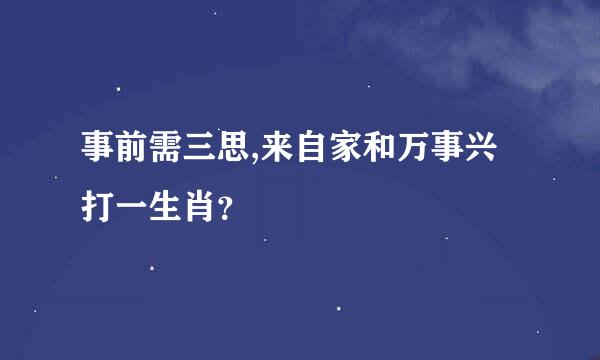 事前需三思,来自家和万事兴打一生肖？