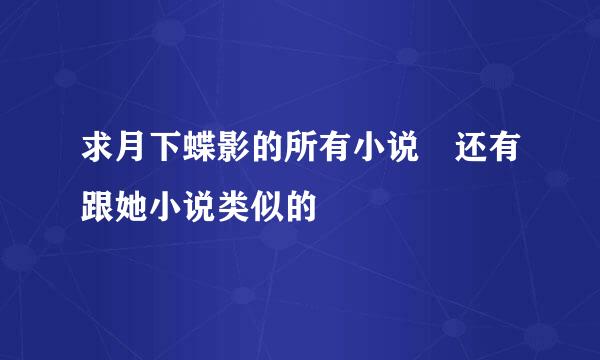 求月下蝶影的所有小说 还有跟她小说类似的