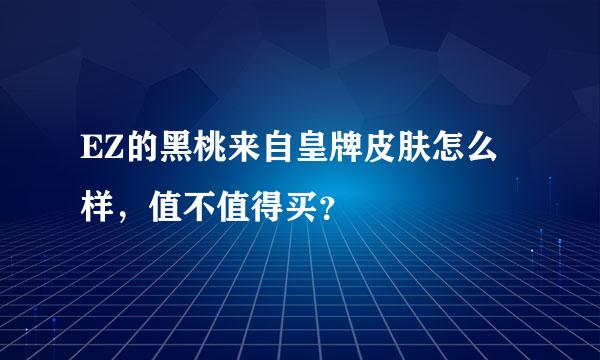 EZ的黑桃来自皇牌皮肤怎么样，值不值得买？