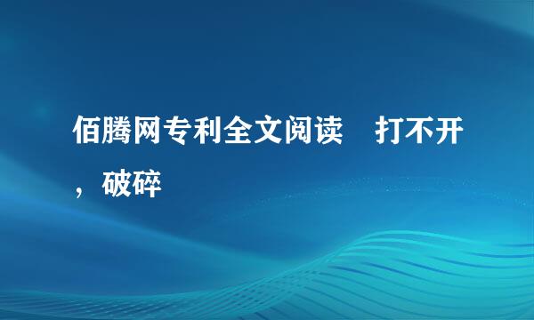 佰腾网专利全文阅读 打不开，破碎