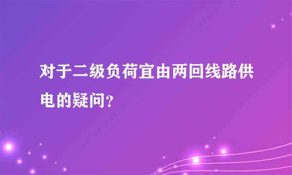 对于二级负荷宜由两回线路供电的疑问？