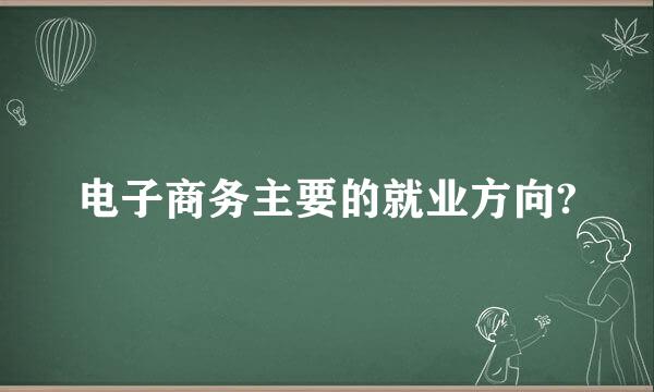 电子商务主要的就业方向?