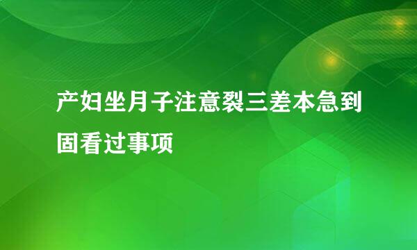 产妇坐月子注意裂三差本急到固看过事项