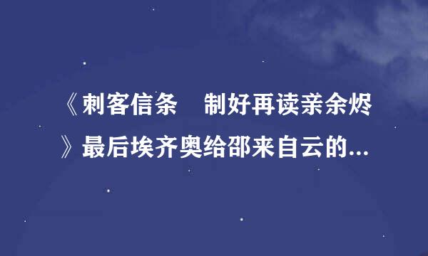 《刺客信条•制好再读亲余烬》最后埃齐奥给邵来自云的盒子里面装了什么？