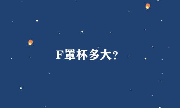 F罩杯多大？