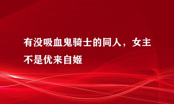 有没吸血鬼骑士的同人，女主不是优来自姬