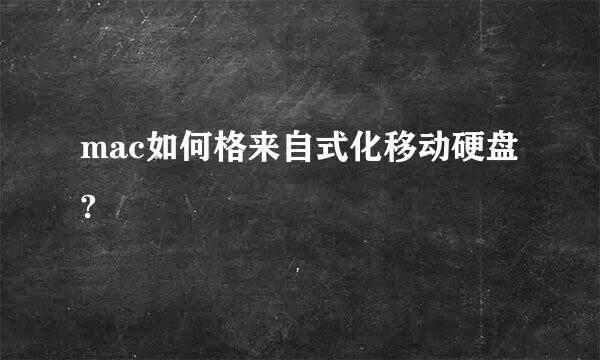 mac如何格来自式化移动硬盘?