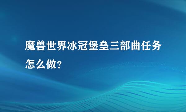 魔兽世界冰冠堡垒三部曲任务怎么做？