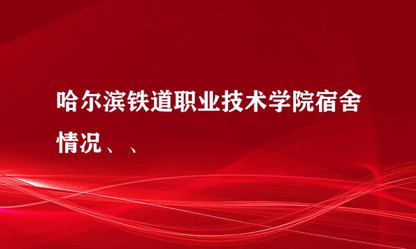 哈尔滨铁道职业技术学院宿舍情况、、