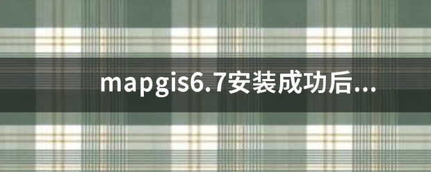 mapgis6.7安装成功后开启电子贵席翻象述狗了，点击各个子菜单都没有反应，急求解决!!!!!!!