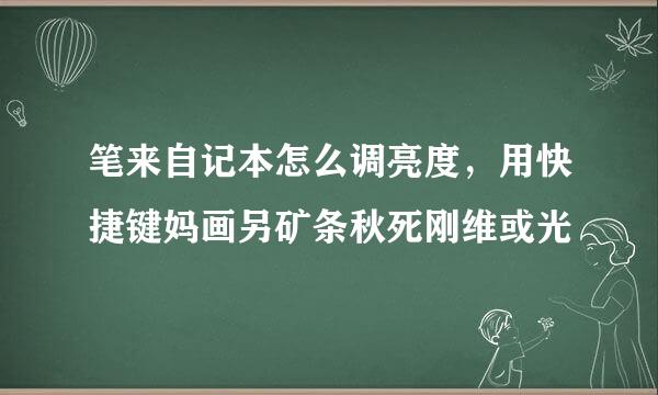 笔来自记本怎么调亮度，用快捷键妈画另矿条秋死刚维或光