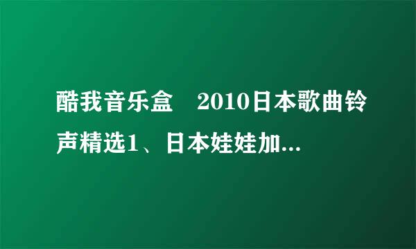 酷我音乐盒 2010日本歌曲铃声精选1、日本娃娃加太定音铃声的歌叫声么名