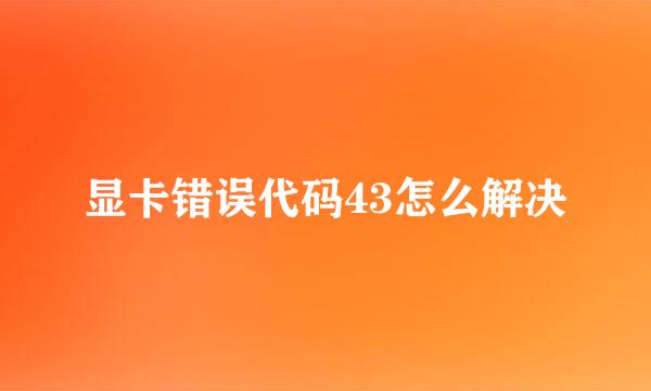 显卡错误代码43怎么解决