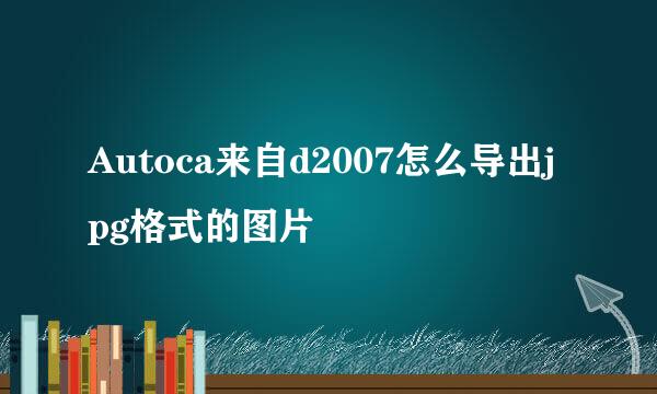 Autoca来自d2007怎么导出jpg格式的图片