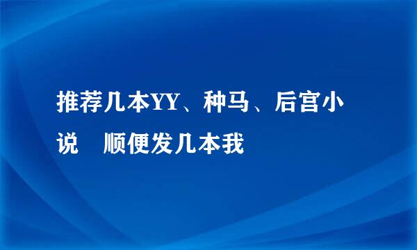 推荐几本YY、种马、后宫小说 顺便发几本我