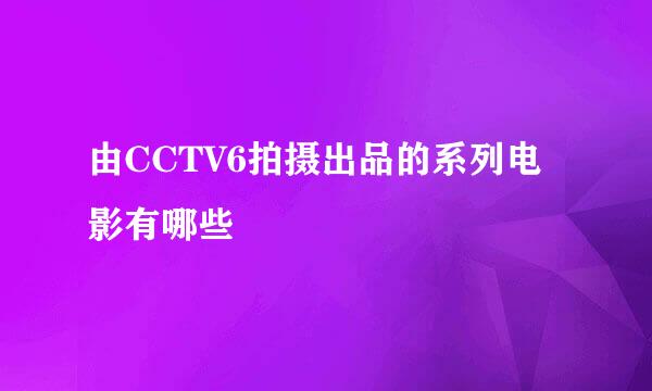 由CCTV6拍摄出品的系列电影有哪些