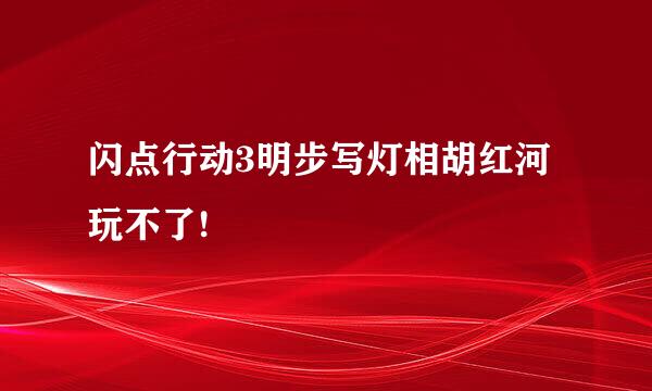 闪点行动3明步写灯相胡红河玩不了!