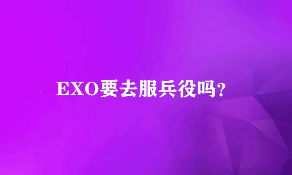 EXO要去服兵役吗？