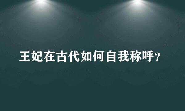 王妃在古代如何自我称呼？