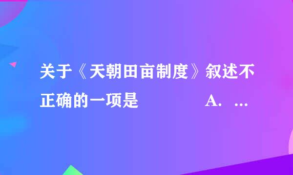 关于《天朝田亩制度》叙述不正确的一项是    A．它反映了农民阶级要求废除封建土地所有制的愿望    B．解