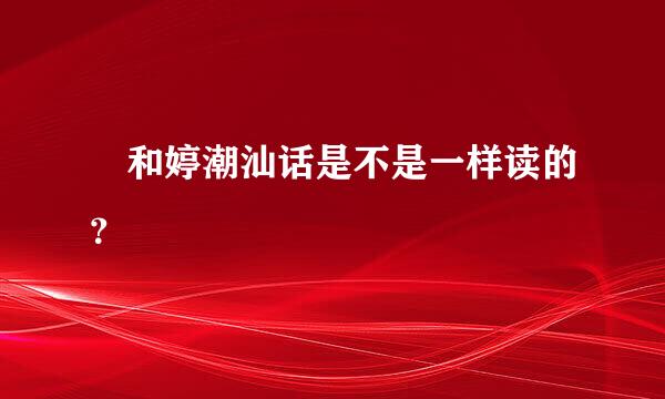 渟和婷潮汕话是不是一样读的？