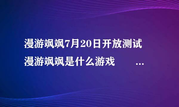 漫游飒飒7月20日开放测试 漫游飒飒是什么游戏  漫游飒飒怎么玩