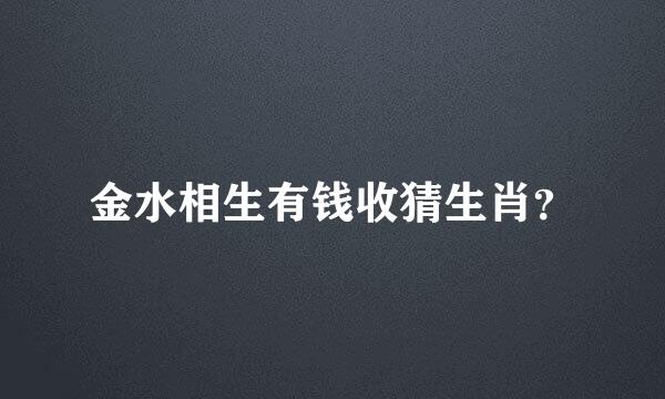 金水相生有钱收猜生肖？