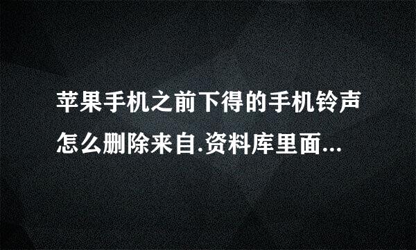 苹果手机之前下得的手机铃声怎么删除来自.资料库里面已经没有这些铃声了,但是手机里还有,同步了也没用