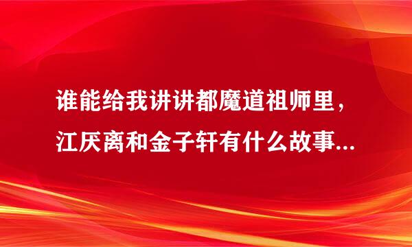 谁能给我讲讲都魔道祖师里，江厌离和金子轩有什么故事？我还没看完，好像知道。