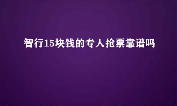 智行15块钱的专人抢票靠谱吗