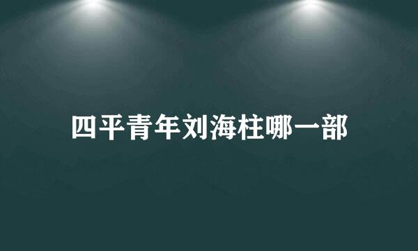 四平青年刘海柱哪一部