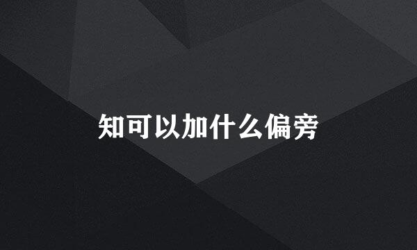 知可以加什么偏旁