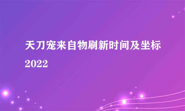 天刀宠来自物刷新时间及坐标2022