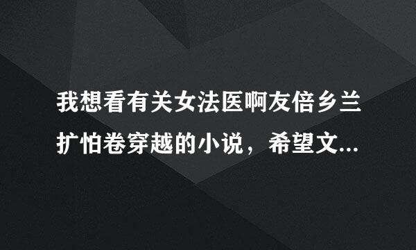 我想看有关女法医啊友倍乡兰扩怕卷穿越的小说，希望文笔好一点，不要小白文