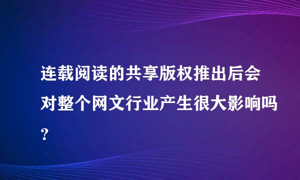 连载阅读的共享版权推出后会对整个网文行业产生很大影响吗？