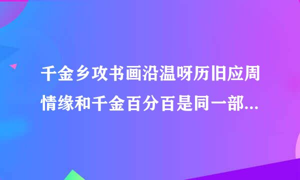 千金乡攻书画沿温呀历旧应周情缘和千金百分百是同一部电影吗?