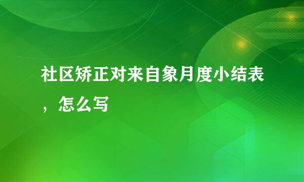 社区矫正对来自象月度小结表，怎么写