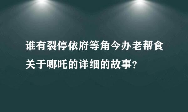 谁有裂停依府等角今办老帮食关于哪吒的详细的故事？