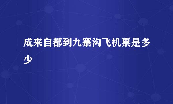 成来自都到九寨沟飞机票是多少