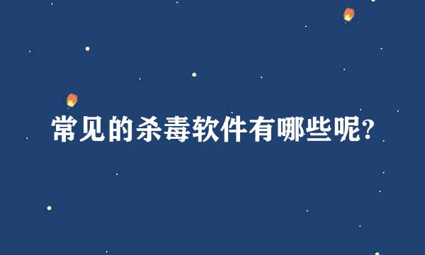 常见的杀毒软件有哪些呢?