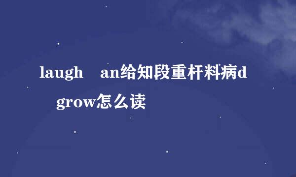 laugh an给知段重杆料病d grow怎么读