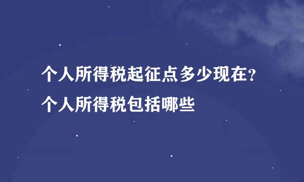 个人所得税起征点多少现在？个人所得税包括哪些