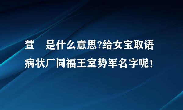 萱旸是什么意思?给女宝取语病状厂同福王室势军名字呢！