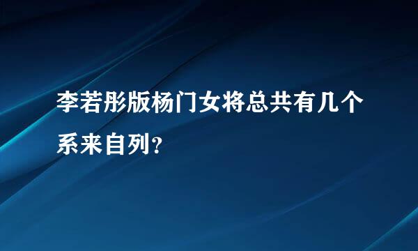 李若彤版杨门女将总共有几个系来自列？