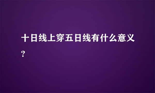 十日线上穿五日线有什么意义？