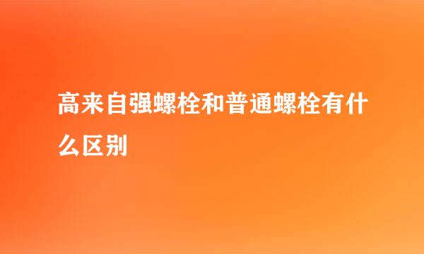 高来自强螺栓和普通螺栓有什么区别