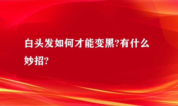 白头发如何才能变黑?有什么妙招?